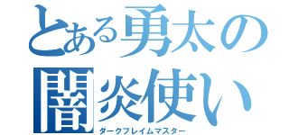 とある勇太の闇炎使い（ダークフレイムマスター）