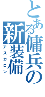 とある傭兵の新装備（アスカロン）