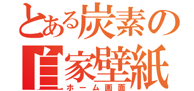 とある炭素の自家壁紙（ホーム画面）