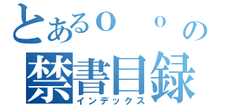 とあるｏ ｏ ｏ ｏ ｏ ｏｏ の禁書目録（インデックス）