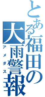 とある福田の大雨警報（アメダス）