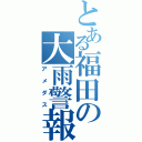 とある福田の大雨警報（アメダス）