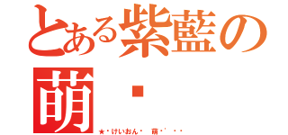 とある紫藍の萌醬（★﹑けいおん﹍ 萌醬\'∢㌳）