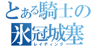 とある騎士の氷冠城塞（レイディング）