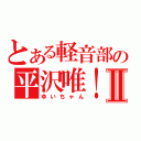 とある軽音部の平沢唯！Ⅱ（ゆいちゃん）