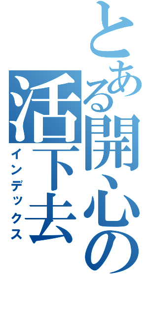 とある開心の活下去（インデックス）