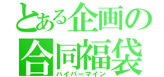 とある企画の合同福袋（ハイパーマイン）