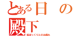 とある日の殿下（松ぼっくりとのお戯れ）