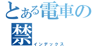 とある電車の禁（インデックス）