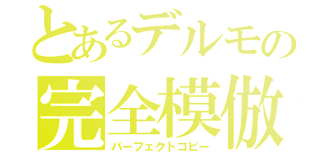 とあるデルモの完全模倣（パーフェクトコピー）