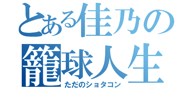 とある佳乃の籠球人生（ただのショタコン）