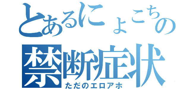 とあるにょこちの禁断症状（ただのエロアホ）