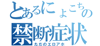 とあるにょこちの禁断症状（ただのエロアホ）