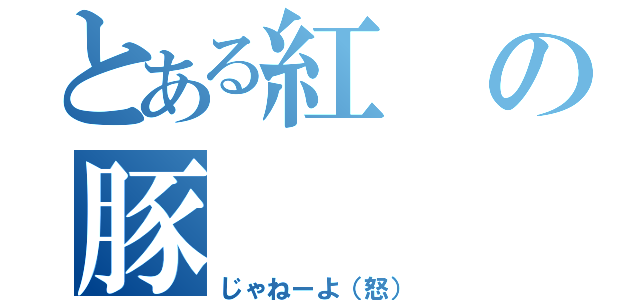 とある紅の豚（じゃねーよ（怒））