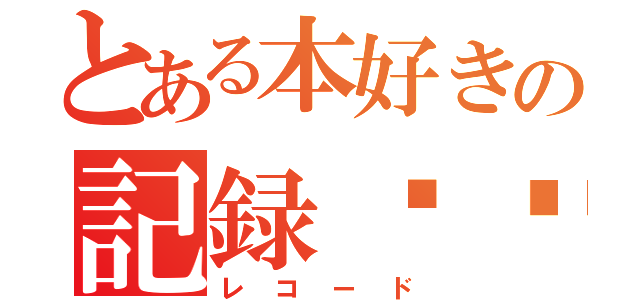 とある本好きの記録☛☚（レコード）