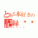 とある本好きの記録☛☚（レコード）