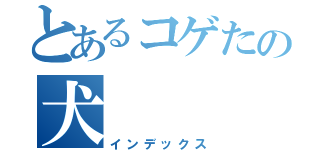 とあるコゲたの犬（インデックス）