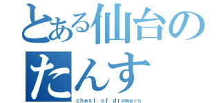 とある仙台のたんす（ｃｈｅｓｔ ｏｆ ｄｒａｗｅｒｓ）