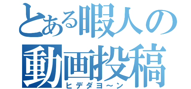 とある暇人の動画投稿（ヒデダヨ～ン）