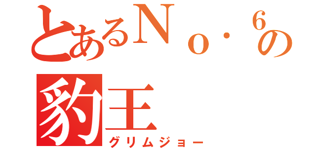 とあるＮｏ．６の豹王（グリムジョー）