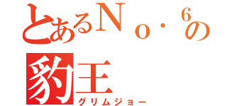 とあるＮｏ．６の豹王（グリムジョー）