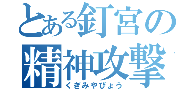 とある釘宮の精神攻撃（くぎみやびょう）