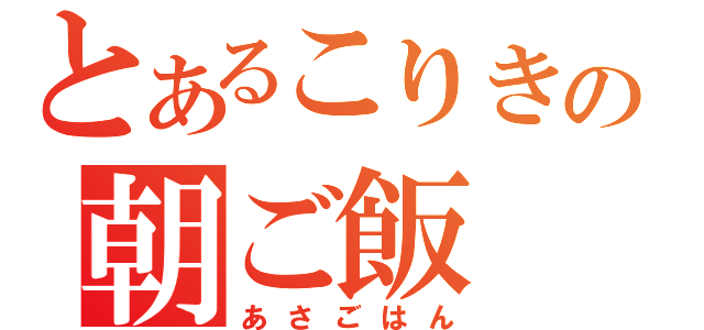 とあるこりきの朝ご飯（あさごはん）