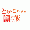 とあるこりきの朝ご飯（あさごはん）