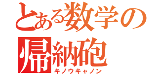 とある数学の帰納砲（キノウキャノン）