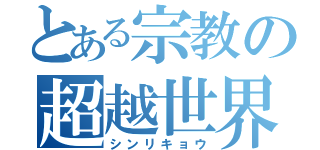 とある宗教の超越世界（シンリキョウ）