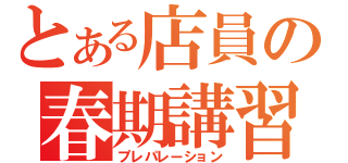 とある店員の春期講習（プレパレーション）