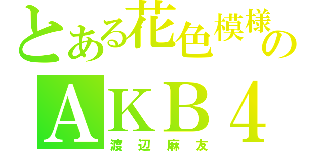 とある花色模様のＡＫＢ４８（渡辺麻友）