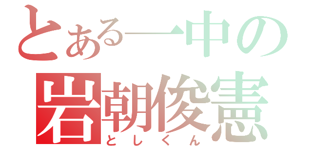 とある一中の岩朝俊憲（としくん）