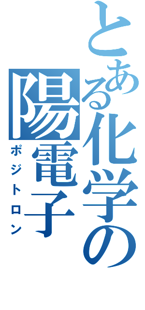 とある化学の陽電子（ポジトロン）