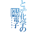 とある化学の陽電子（ポジトロン）