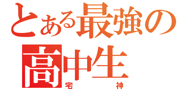 とある最強の高中生（宅神）