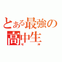 とある最強の高中生（宅神）