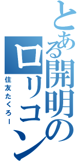 とある開明のロリコン教師（住友たくろー）