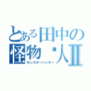 とある田中の怪物猎人Ⅱ（モンスターハンター）