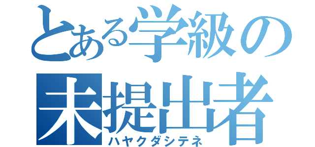 とある学級の未提出者（ハヤクダシテネ）