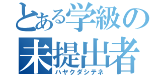 とある学級の未提出者（ハヤクダシテネ）