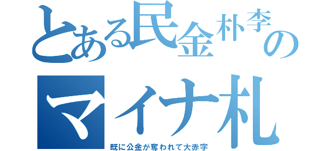 とある民金朴李のマイナ札（既に公金が奪われて大赤字）