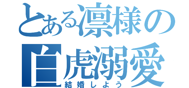 とある凛様の白虎溺愛（結婚しよう）