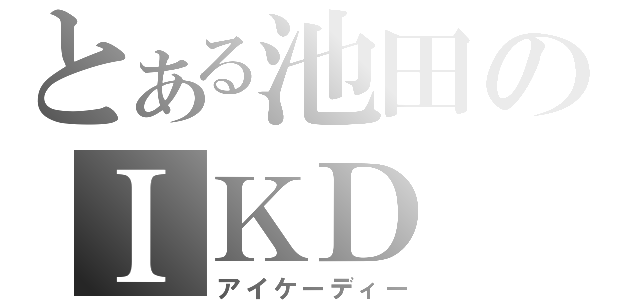 とある池田のＩＫＤ（アイケーディー）