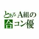 とあるＡ組の合コン優勝（）