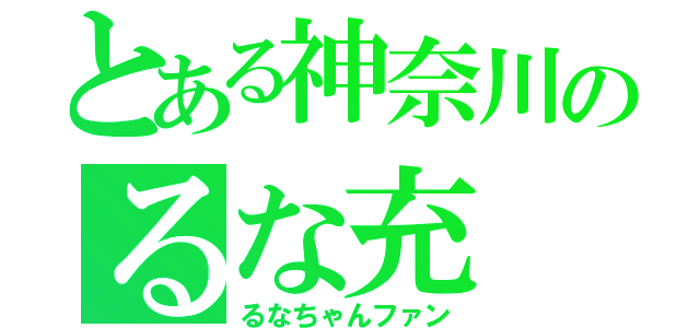 とある神奈川のるな充（るなちゃんファン）