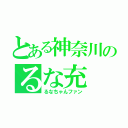 とある神奈川のるな充（るなちゃんファン）