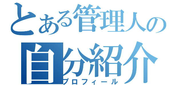 とある管理人の自分紹介（プロフィール）