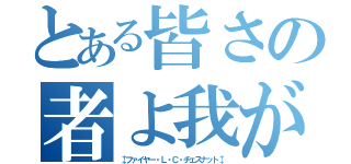 とある皆さの者よ我が名は（‡ファイヤー・Ｌ・Ｃ・チェスナット‡）