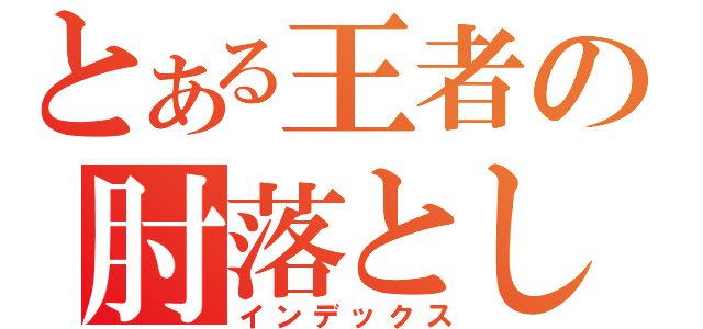 とある王者の肘落とし（インデックス）